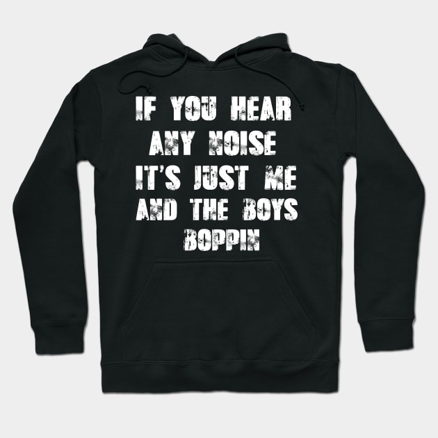 If You Hear any Noise It's Just Me and the Boys Boppin Hoodie by hilu